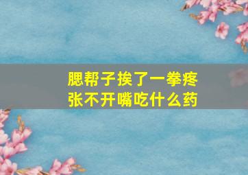 腮帮子挨了一拳疼张不开嘴吃什么药