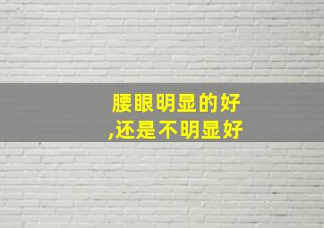 腰眼明显的好,还是不明显好