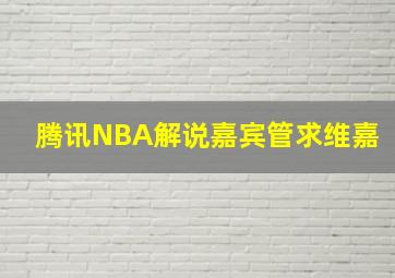 腾讯NBA解说嘉宾管求维嘉