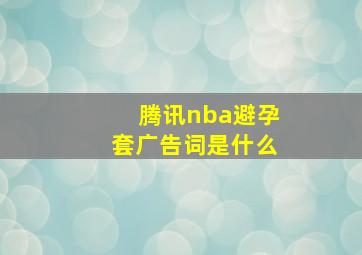 腾讯nba避孕套广告词是什么