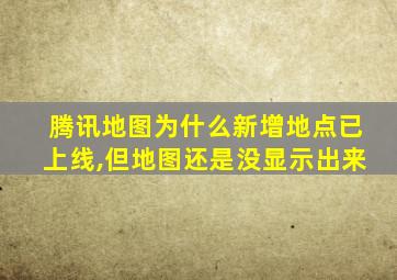 腾讯地图为什么新增地点已上线,但地图还是没显示出来