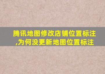 腾讯地图修改店铺位置标注,为何没更新地图位置标注