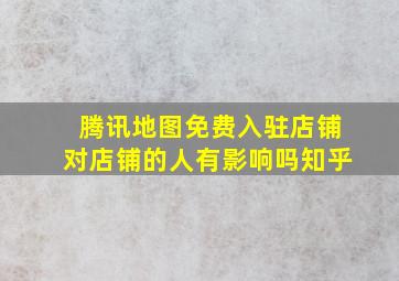 腾讯地图免费入驻店铺对店铺的人有影响吗知乎