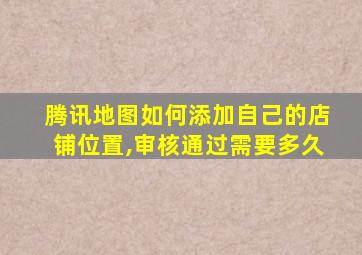 腾讯地图如何添加自己的店铺位置,审核通过需要多久