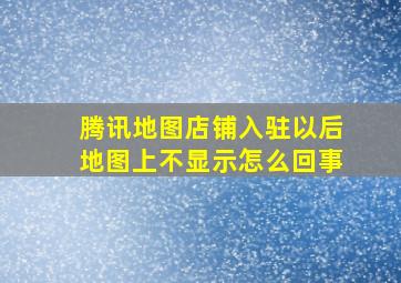 腾讯地图店铺入驻以后地图上不显示怎么回事