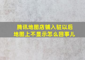 腾讯地图店铺入驻以后地图上不显示怎么回事儿