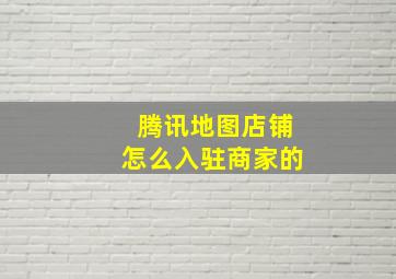 腾讯地图店铺怎么入驻商家的