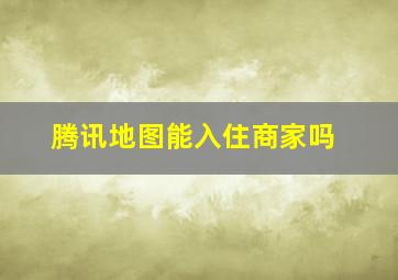 腾讯地图能入住商家吗