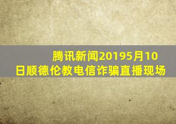 腾讯新闻20195月10日顺德伦教电信诈骗直播现场