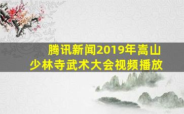 腾讯新闻2019年嵩山少林寺武术大会视频播放