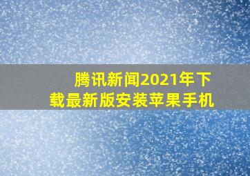 腾讯新闻2021年下载最新版安装苹果手机