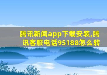 腾讯新闻app下载安装,腾讯客服电话95188怎么转