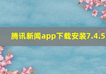 腾讯新闻app下载安装7.4.5