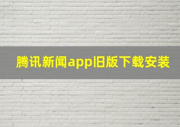 腾讯新闻app旧版下载安装