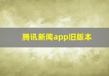 腾讯新闻app旧版本