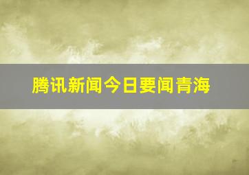 腾讯新闻今日要闻青海