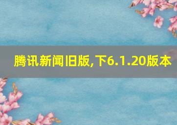 腾讯新闻旧版,下6.1.20版本