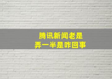 腾讯新闻老是弄一半是咋回事