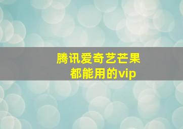 腾讯爱奇艺芒果都能用的vip