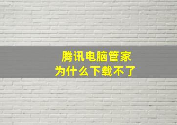 腾讯电脑管家为什么下载不了