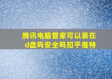 腾讯电脑管家可以装在d盘吗安全吗知乎推特