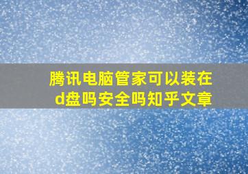 腾讯电脑管家可以装在d盘吗安全吗知乎文章