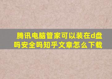 腾讯电脑管家可以装在d盘吗安全吗知乎文章怎么下载