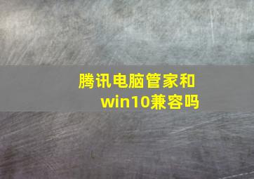 腾讯电脑管家和win10兼容吗