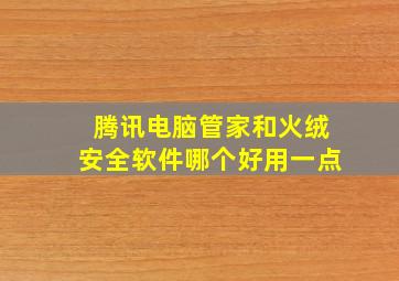 腾讯电脑管家和火绒安全软件哪个好用一点