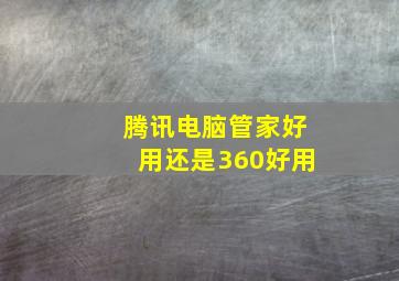 腾讯电脑管家好用还是360好用