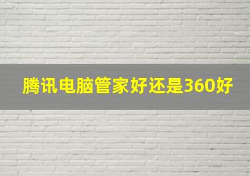 腾讯电脑管家好还是360好