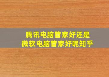 腾讯电脑管家好还是微软电脑管家好呢知乎