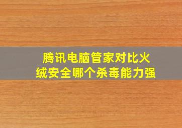 腾讯电脑管家对比火绒安全哪个杀毒能力强