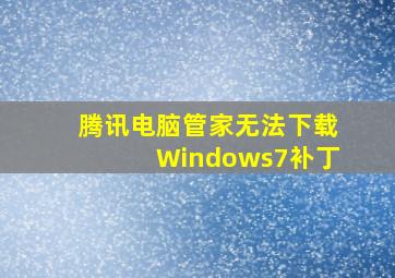 腾讯电脑管家无法下载Windows7补丁