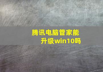 腾讯电脑管家能升级win10吗