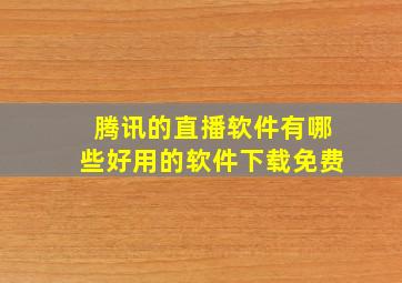 腾讯的直播软件有哪些好用的软件下载免费