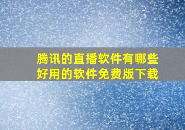 腾讯的直播软件有哪些好用的软件免费版下载