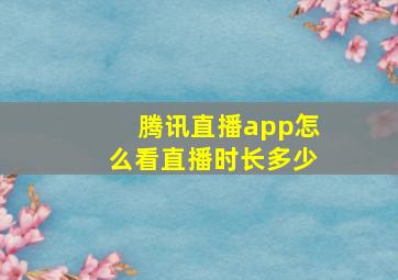 腾讯直播app怎么看直播时长多少