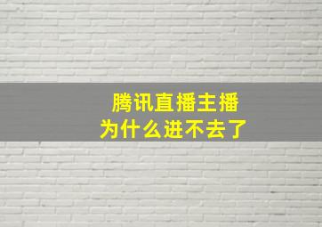 腾讯直播主播为什么进不去了