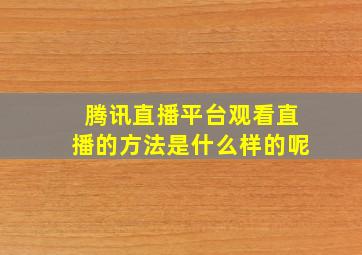 腾讯直播平台观看直播的方法是什么样的呢