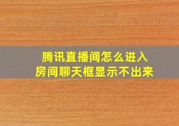 腾讯直播间怎么进入房间聊天框显示不出来