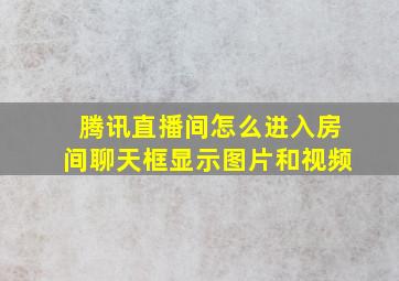 腾讯直播间怎么进入房间聊天框显示图片和视频