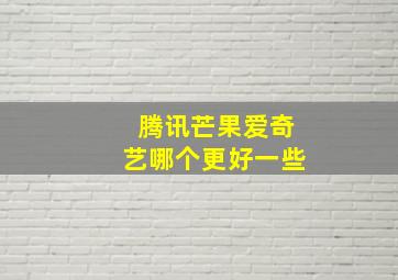 腾讯芒果爱奇艺哪个更好一些