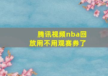 腾讯视频nba回放用不用观赛券了