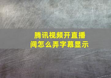 腾讯视频开直播间怎么弄字幕显示