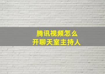 腾讯视频怎么开聊天室主持人