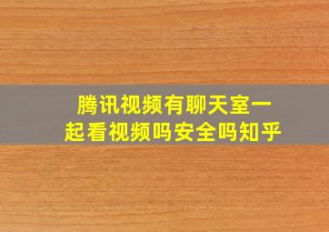 腾讯视频有聊天室一起看视频吗安全吗知乎