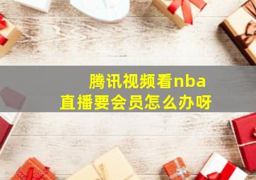 腾讯视频看nba直播要会员怎么办呀