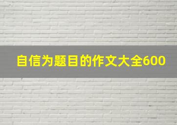 自信为题目的作文大全600