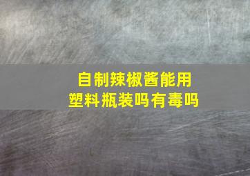 自制辣椒酱能用塑料瓶装吗有毒吗